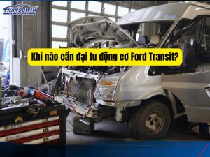 Khi nào cần đại tu động cơ Ford Transit? Dấu hiệu và chi phí